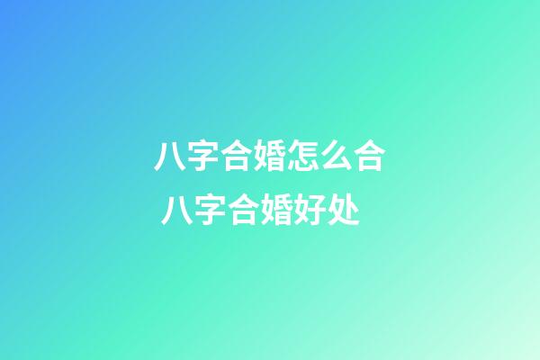 八字合婚怎么合 八字合婚好处